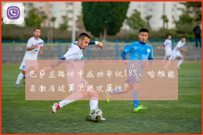 巴萨左路传中成功率仅18%，哈维能否激活边翼卫进攻属性？