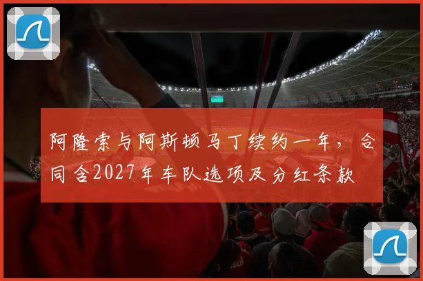 阿隆索与阿斯顿马丁续约一年，合同含2027年车队选项及分红条款